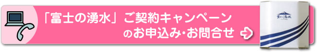 「富士の湧水」ご契約キャンペーンのお申込み・お問合せ